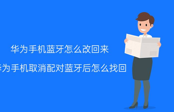 华为手机蓝牙怎么改回来 华为手机取消配对蓝牙后怎么找回？